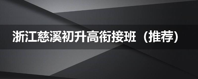 浙江慈溪初升高衔接班（推荐）