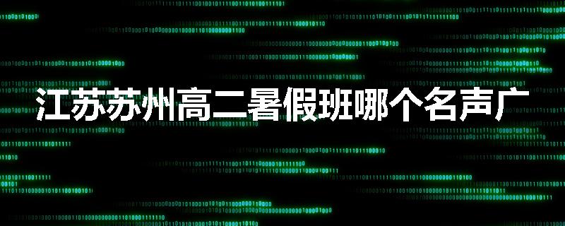 江苏苏州高二暑假班哪个名声广