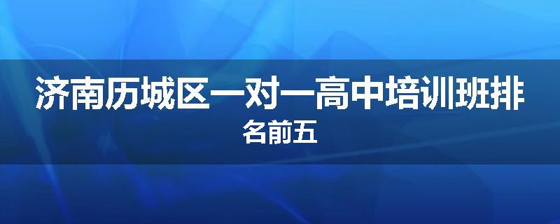 济南历城区一对一高中培训班排名前五