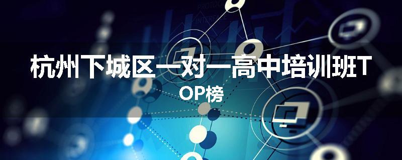 杭州下城区一对一高中培训班TOP榜