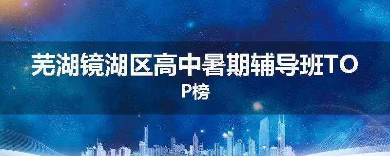 芜湖镜湖区高中暑期辅导班TOP榜