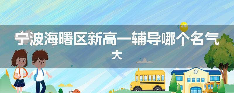 宁波海曙区新高一辅导哪个名气大