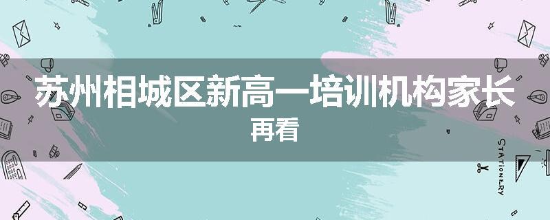 苏州相城区新高一培训机构家长再看
