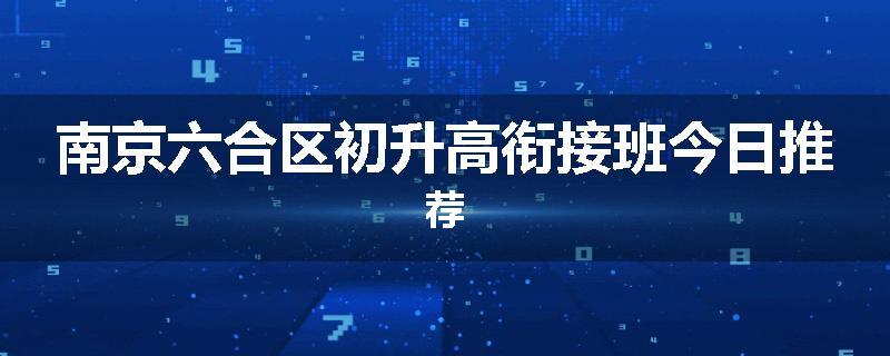 南京六合区初升高衔接班今日推荐