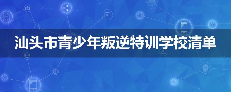 汕头市青少年叛逆特训学校清单
