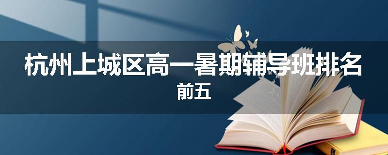 杭州上城区高一暑期辅导班排名前五