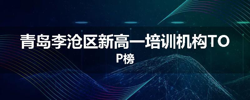 青岛李沧区新高一培训机构TOP榜