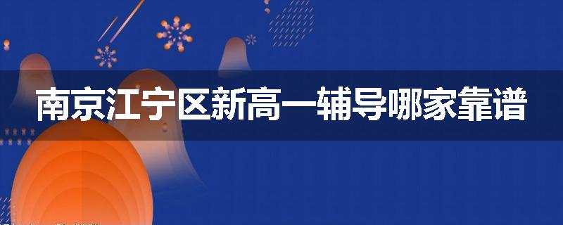 南京江宁区新高一辅导哪家靠谱