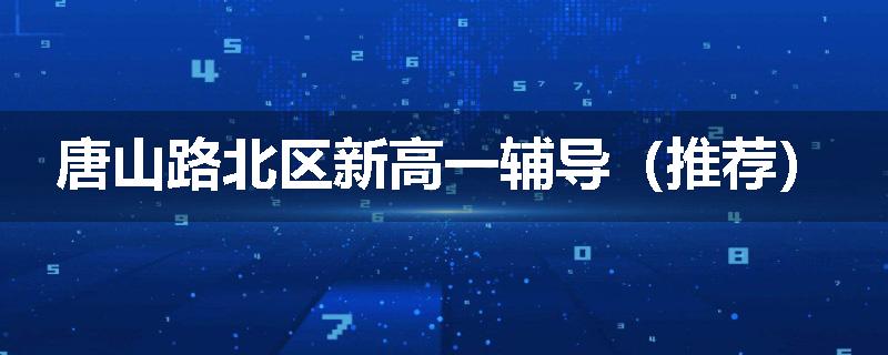 唐山路北区新高一辅导（推荐）