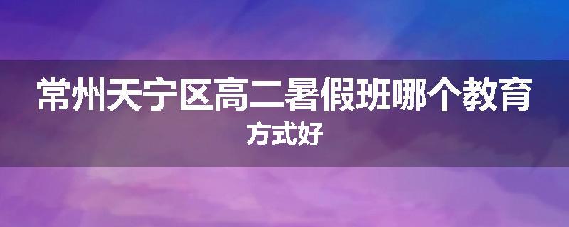 常州天宁区高二暑假班哪个教育方式好