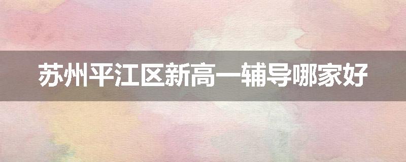 苏州平江区新高一辅导哪家好