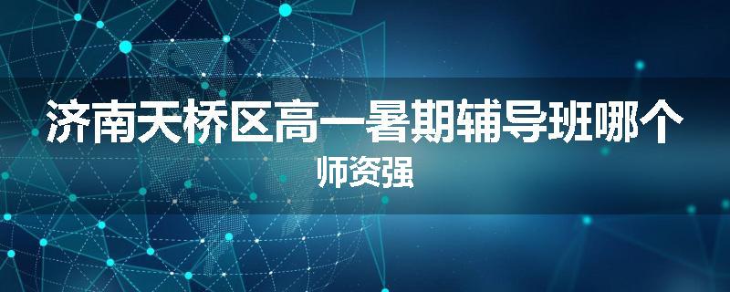 济南天桥区高一暑期辅导班哪个师资强