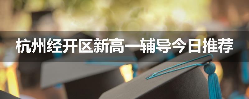 杭州经开区新高一辅导今日推荐