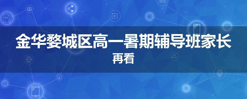 金华婺城区高一暑期辅导班家长再看