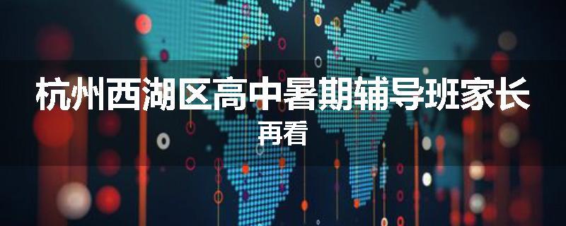 杭州西湖区高中暑期辅导班家长再看