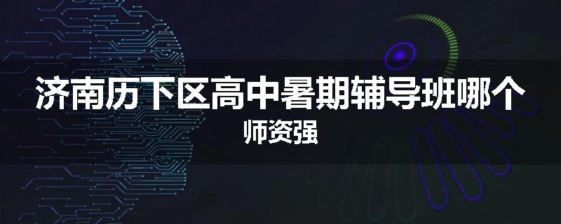 济南历下区高中暑期辅导班哪个师资强