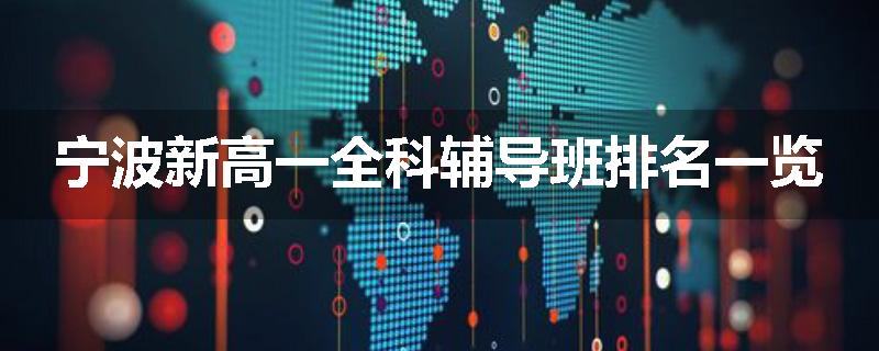 宁波新高一全科辅导班排名一览