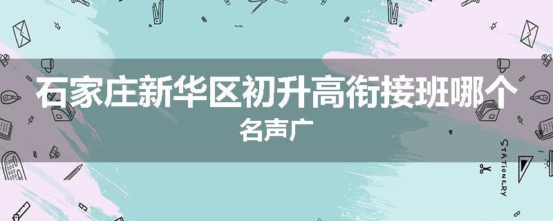 石家庄新华区初升高衔接班哪个名声广