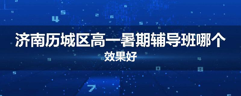 济南历城区高一暑期辅导班哪个效果好