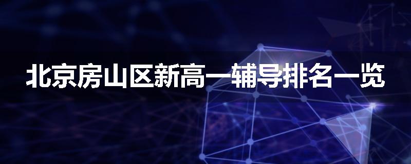 北京房山区新高一辅导排名一览