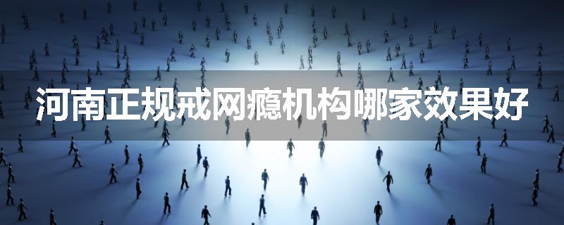 河南正规戒网瘾机构哪家效果好