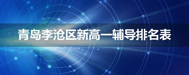 青岛李沧区新高一辅导排名表
