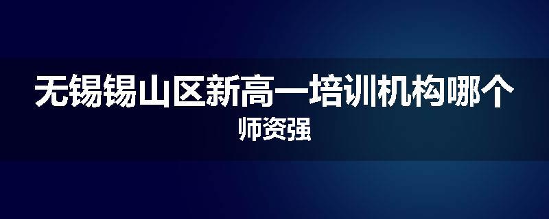 无锡锡山区新高一培训机构哪个师资强