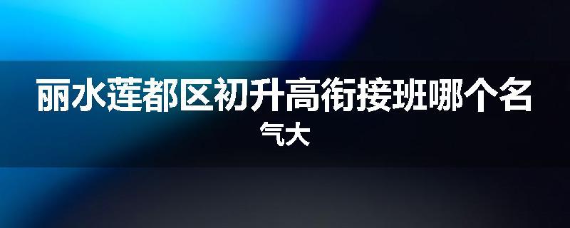 丽水莲都区初升高衔接班哪个名气大