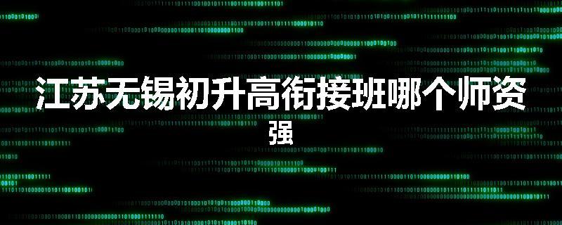 江苏无锡初升高衔接班哪个师资强