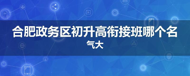 合肥政务区初升高衔接班哪个名气大