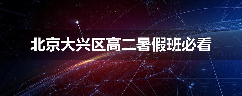 北京大兴区高二暑假班必看
