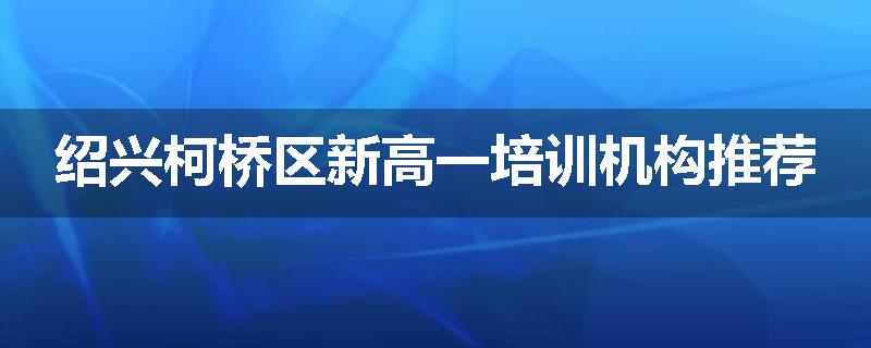 绍兴柯桥区新高一培训机构推荐