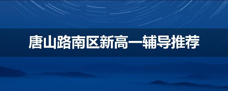 唐山路南区新高一辅导推荐