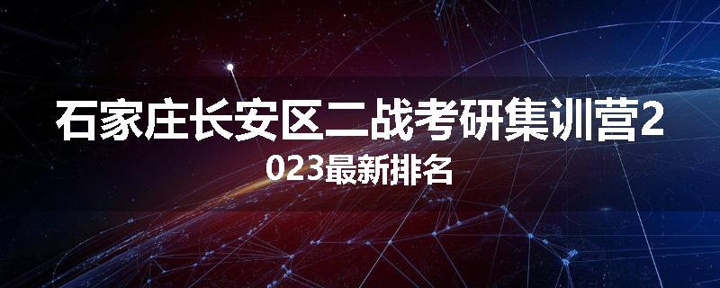 石家庄长安区二战考研集训营2023最新排名