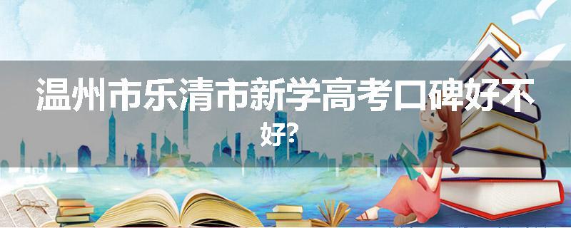 温州市乐清市新学高考口碑好不好？