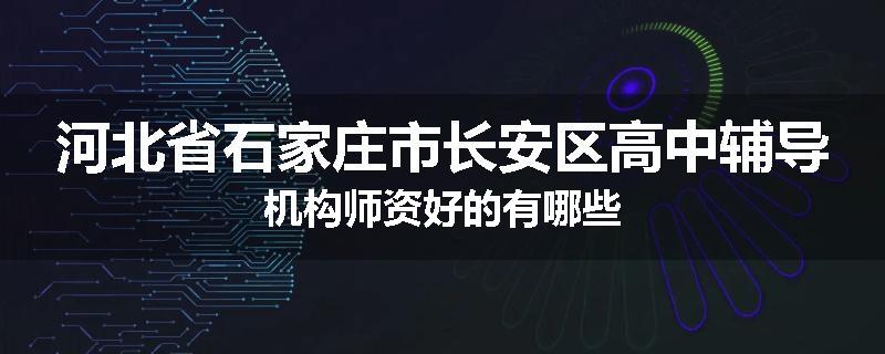 河北省石家庄市长安区高中辅导机构师资好的有哪些