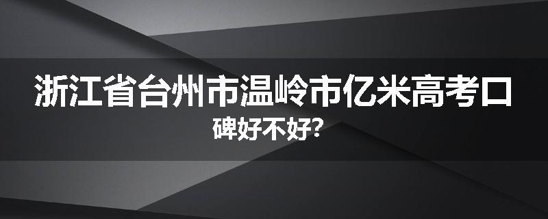 浙江省台州市温岭市亿米高考口碑好不好？