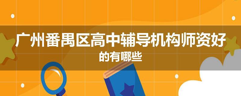 广州番禺区高中辅导机构师资好的有哪些