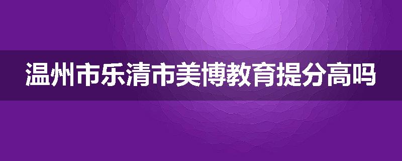 温州市乐清市美博教育提分高吗