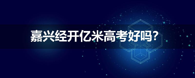 嘉兴经开亿米高考好吗？