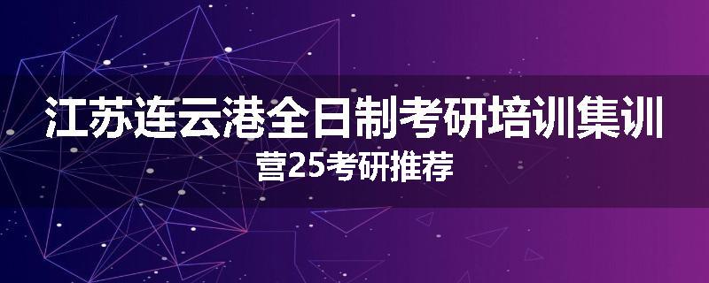 江苏连云港全日制考研培训集训营25考研推荐