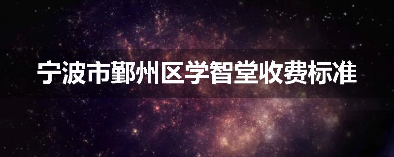 宁波市鄞州区学智堂收费标准
