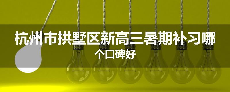 杭州市拱墅区新高三暑期补习哪个口碑好