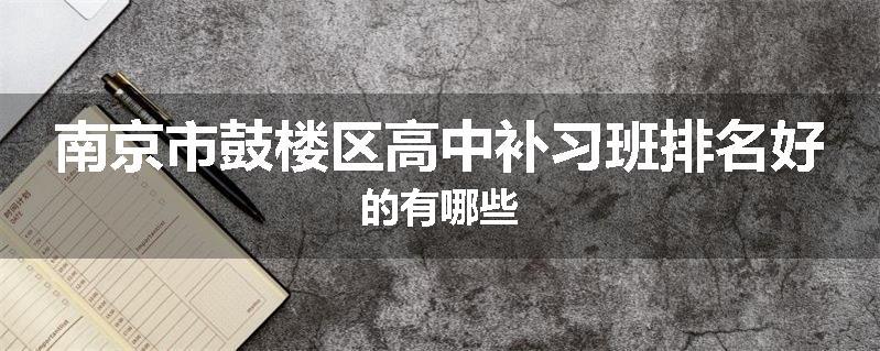 南京市鼓楼区高中补习班排名好的有哪些