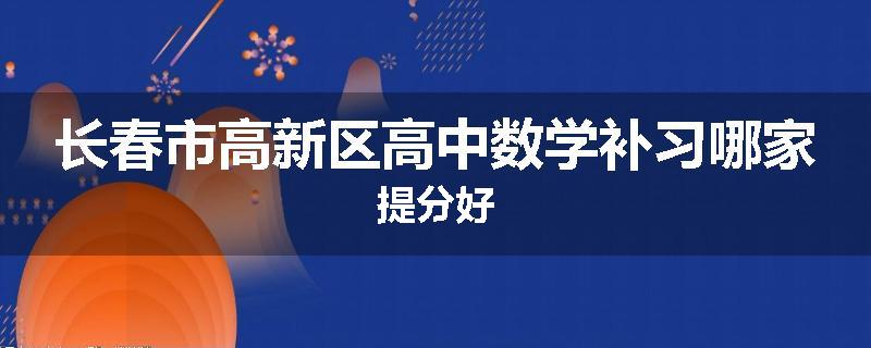 长春市高新区高中数学补习哪家提分好