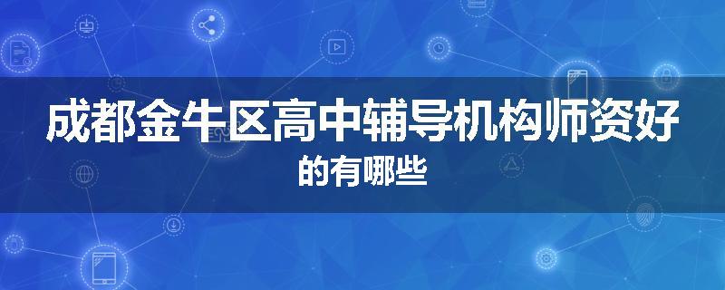 成都金牛区高中辅导机构师资好的有哪些