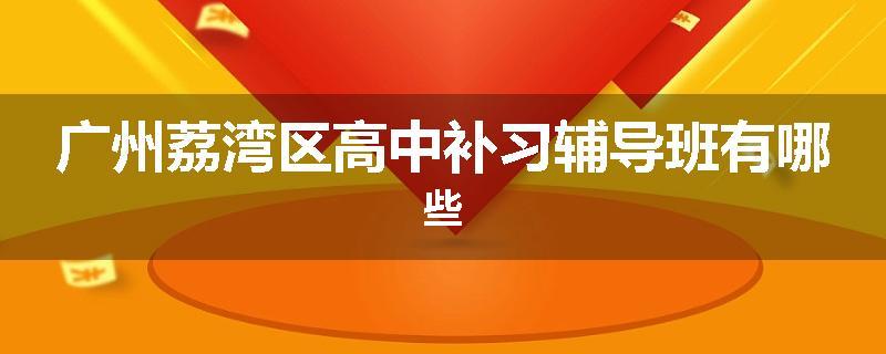 广州荔湾区高中补习辅导班有哪些