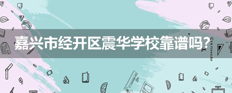 嘉兴市经开区震华学校靠谱吗？