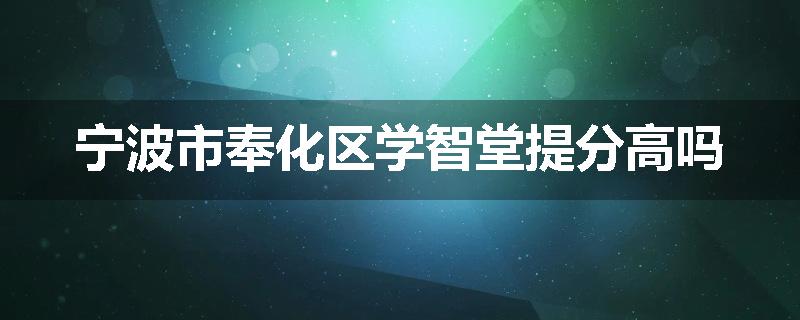 宁波市奉化区学智堂提分高吗