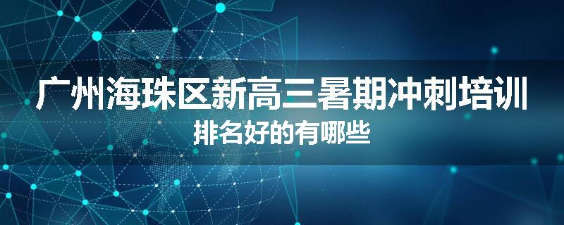 广州海珠区新高三暑期冲刺培训排名好的有哪些